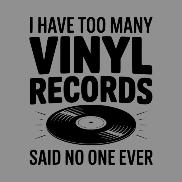 I Have Too Many Vinyl Records Said No One Ever by Frank Ring