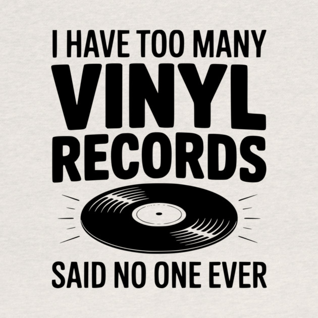 I Have Too Many Vinyl Records Said No One Ever by Frank Ring