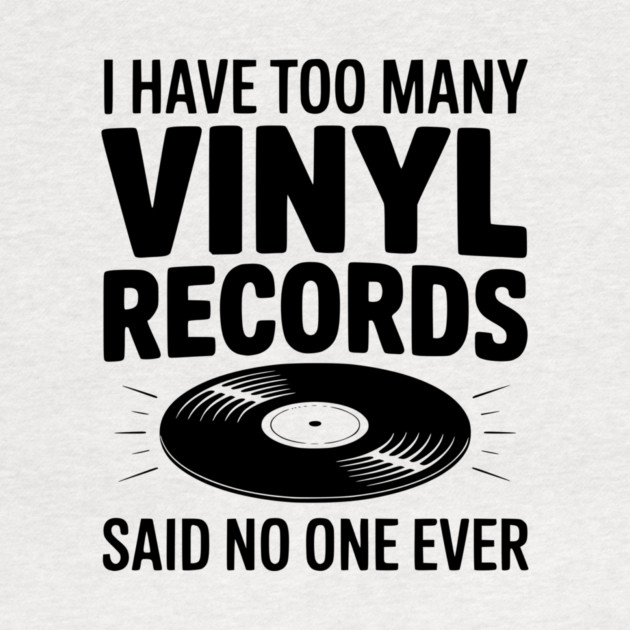 I Have Too Many Vinyl Records Said No One Ever by Frank Ring