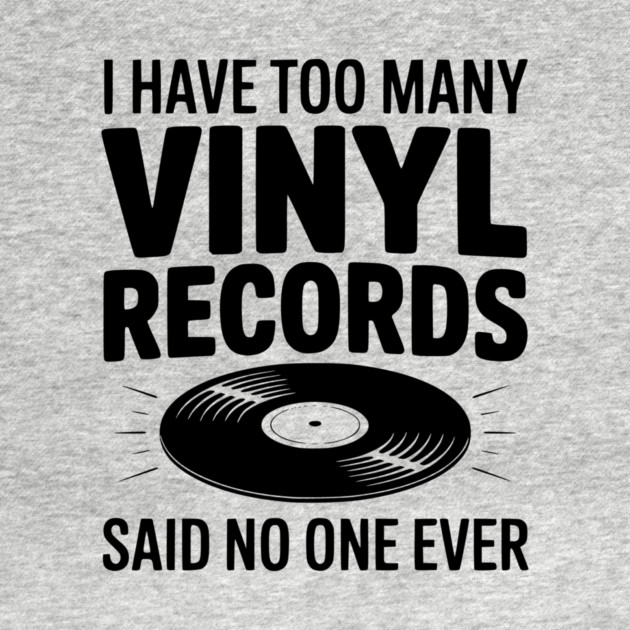 I Have Too Many Vinyl Records Said No One Ever by Frank Ring