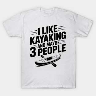 I Like Kayaking and Maybe 3 People T-Shirt