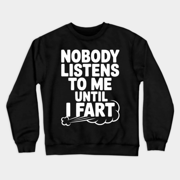 Nobody Listens to Me Until I Fart Crewneck Sweatshirt by Frank Ring