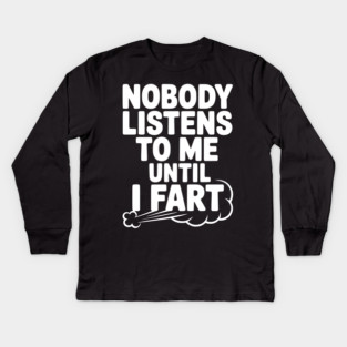 Nobody Listens to Me Until I Fart Kids Long Sleeve T-Shirt