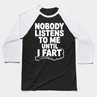 Nobody Listens to Me Until I Fart Baseball T-Shirt
