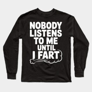 Nobody Listens to Me Until I Fart Long Sleeve T-Shirt