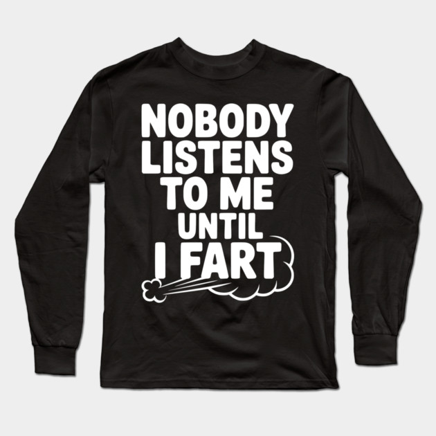 Nobody Listens to Me Until I Fart Long Sleeve T-Shirt by Frank Ring