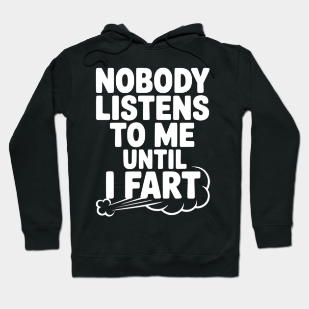Nobody Listens to Me Until I Fart Hoodie by Frank Ring