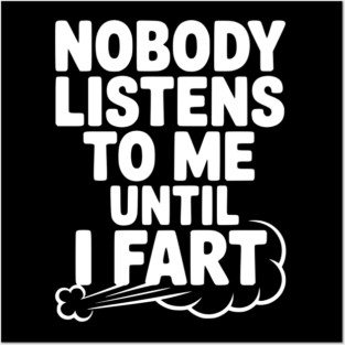 Nobody Listens to Me Until I Fart Posters and Art