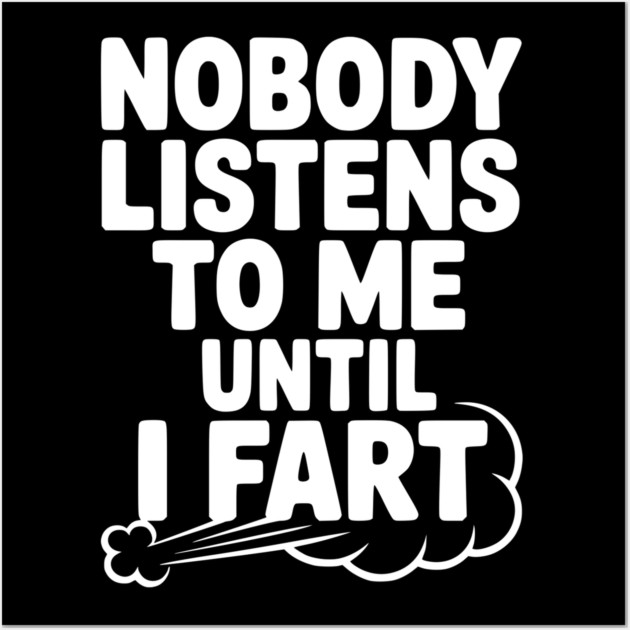 Nobody Listens to Me Until I Fart Wall Art by Frank Ring
