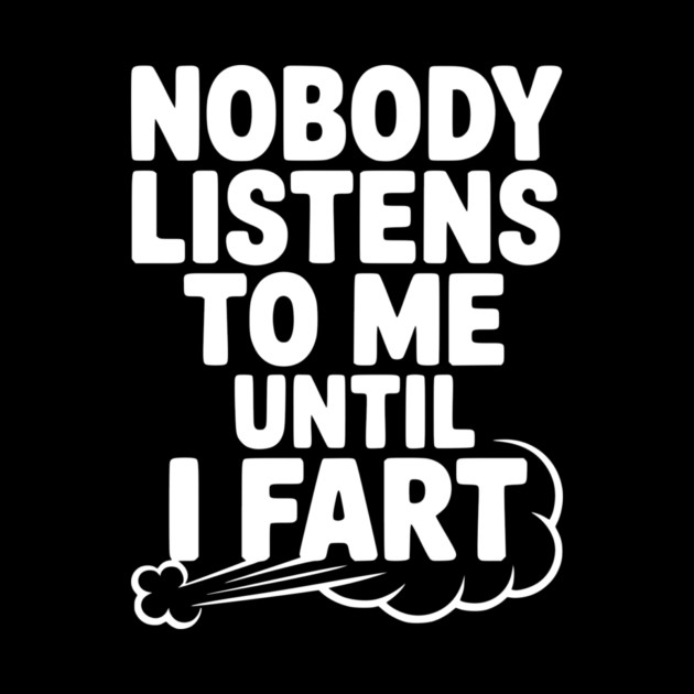 Nobody Listens to Me Until I Fart by Frank Ring