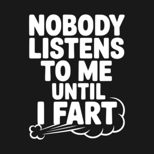 Nobody Listens to Me Until I Fart T-Shirt