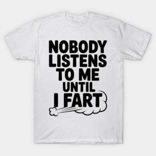 Nobody Listens to Me Until I Fart T-Shirt