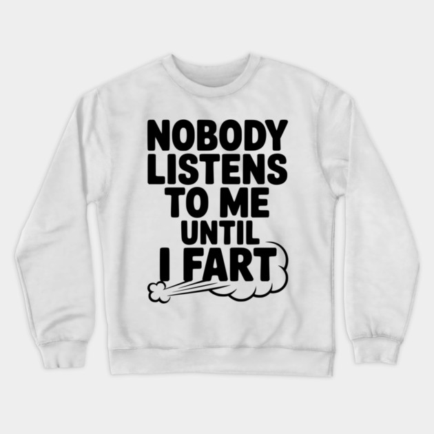 Nobody Listens to Me Until I Fart Crewneck Sweatshirt by Frank Ring
