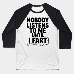 Nobody Listens to Me Until I Fart Baseball T-Shirt