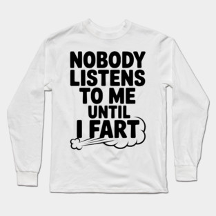 Nobody Listens to Me Until I Fart Long Sleeve T-Shirt