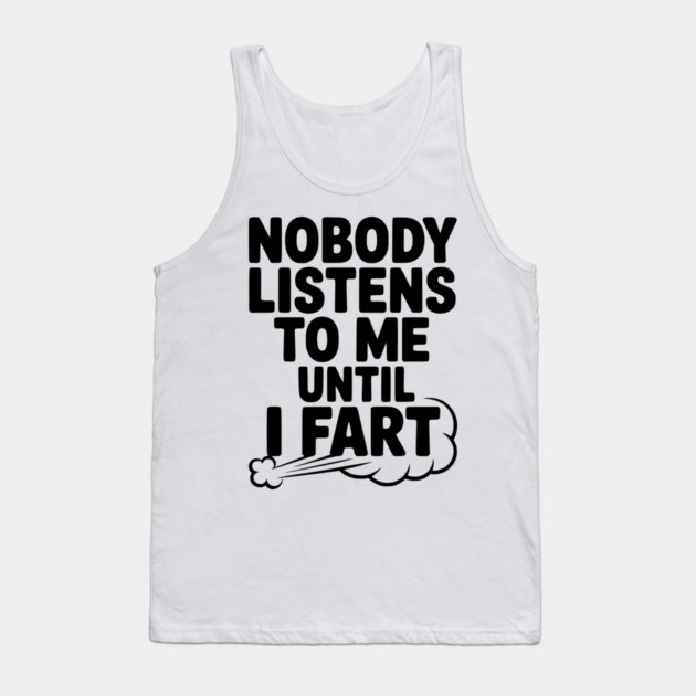 Nobody Listens to Me Until I Fart Tank Top by Frank Ring