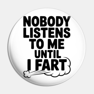 Nobody Listens to Me Until I Fart Pin
