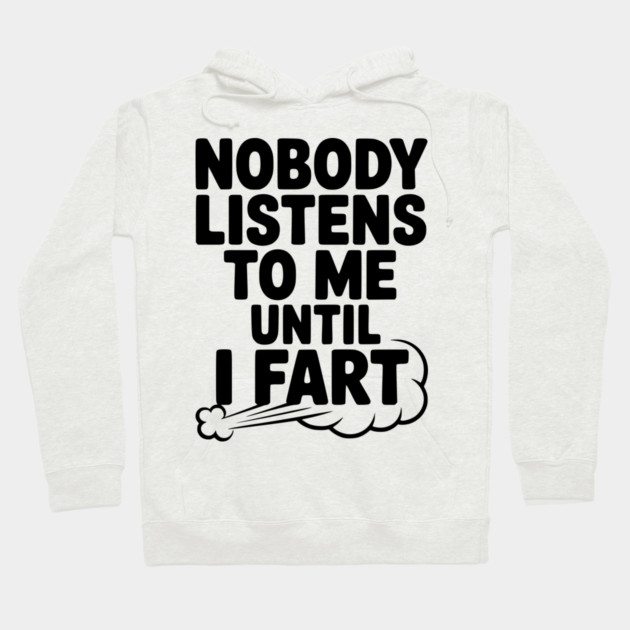 Nobody Listens to Me Until I Fart Hoodie by Frank Ring