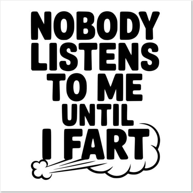Nobody Listens to Me Until I Fart Wall Art by Frank Ring