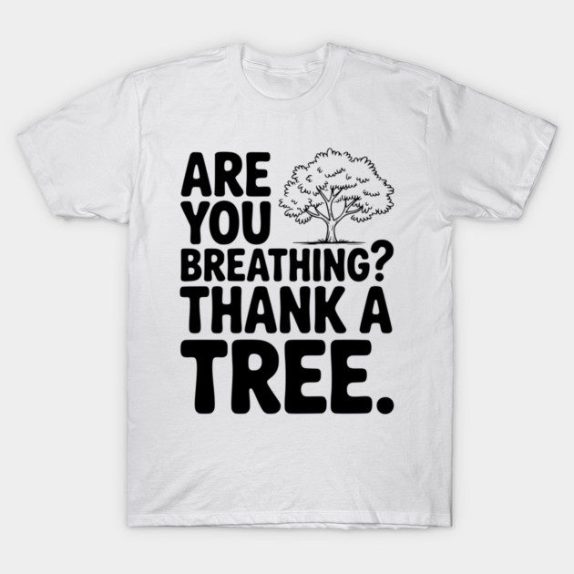 Are You Breathing? Thank a Tree. T-Shirt by Frank Ring