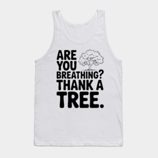 Are You Breathing? Thank a Tree. Tank Top