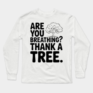 Are You Breathing? Thank a Tree. Long Sleeve T-Shirt