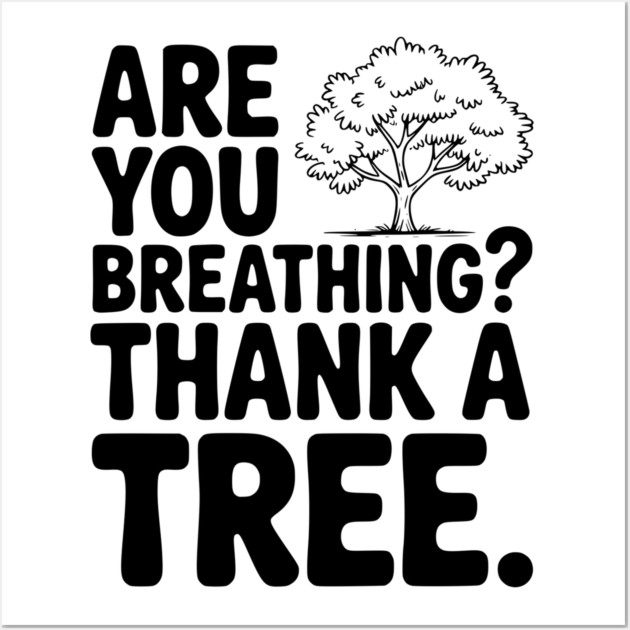 Are You Breathing? Thank a Tree. Wall Art by Frank Ring
