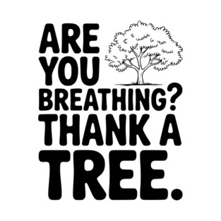 Are You Breathing? Thank a Tree. T-Shirt