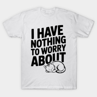 I Have Nothing to Worry About T-Shirt