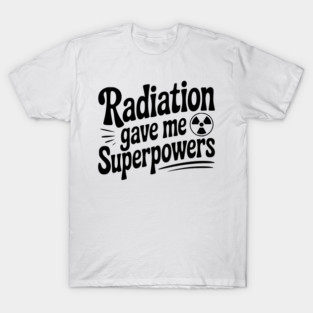 Radiation Gave Me Superpowers T-Shirt