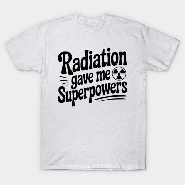 Radiation Gave Me Superpowers T-Shirt by Frank Ring