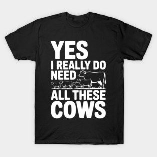 Yes I Really Do Need All These Cows T-Shirt