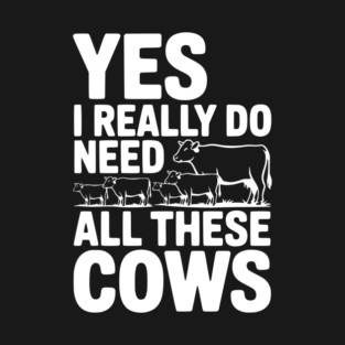 Yes I Really Do Need All These Cows T-Shirt