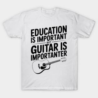 Education is Important Guitar is Importanter T-Shirt
