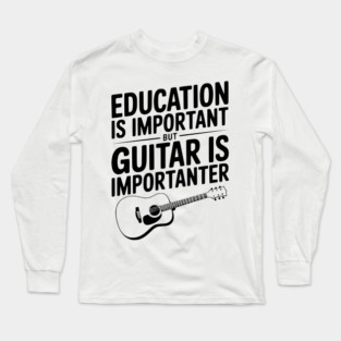 Education is Important Guitar is Importanter Long Sleeve T-Shirt
