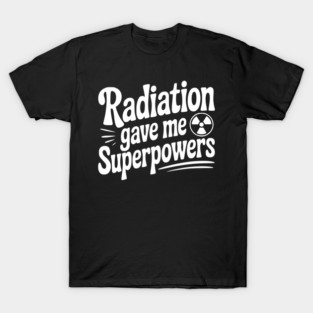 Radiation Gave Me Superpowers T-Shirt