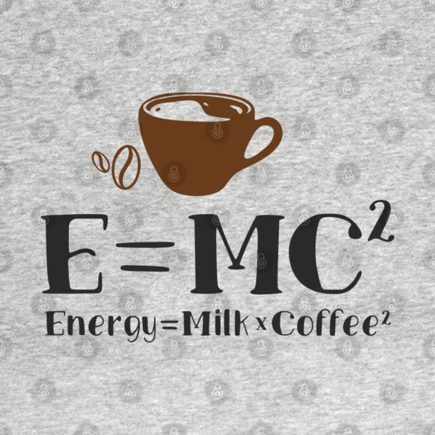 Energy Equals Milk And Coffee Lover Geek Life by Anticorporati