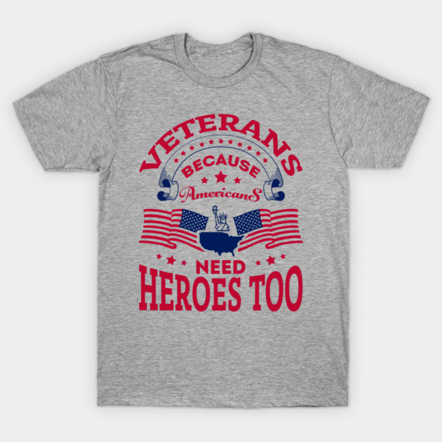 Veterans Because Americans Need Heroes Too Patriotic Spirit T-Shirt by Anticorporati