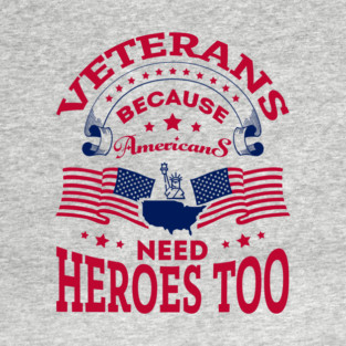 Veterans Because Americans Need Heroes Too Patriotic Spirit T-Shirt