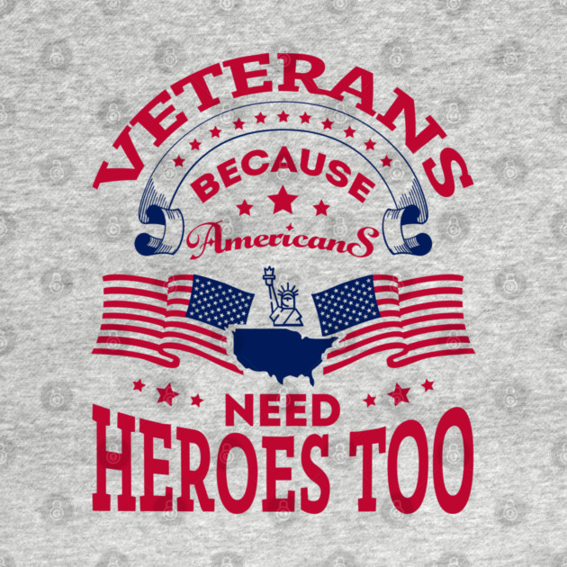 Veterans Because Americans Need Heroes Too Patriotic Spirit by Anticorporati