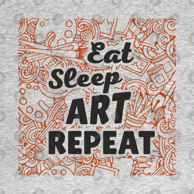 Eat Sleep Art Repeat Creative Life by Anticorporati