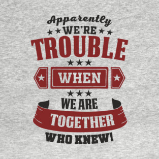 Apparently We're Trouble When We're Together Mischief Mode T-Shirt