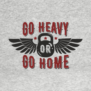 Go Heavy Or Go Home Gym Life Motivation T-Shirt