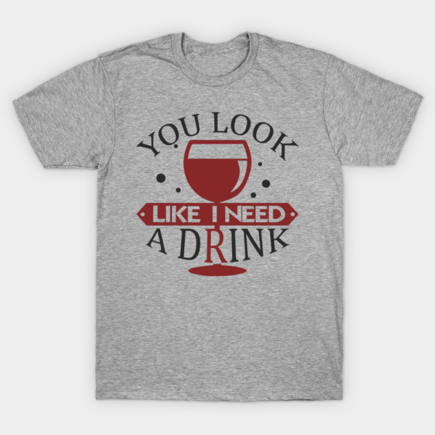 You Look Like I Need A Drink Sassy Vibes T-Shirt by Anticorporati