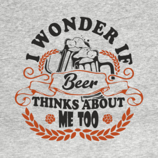 I Wonder If Beer Thinks About Me Too Weekend Mood T-Shirt