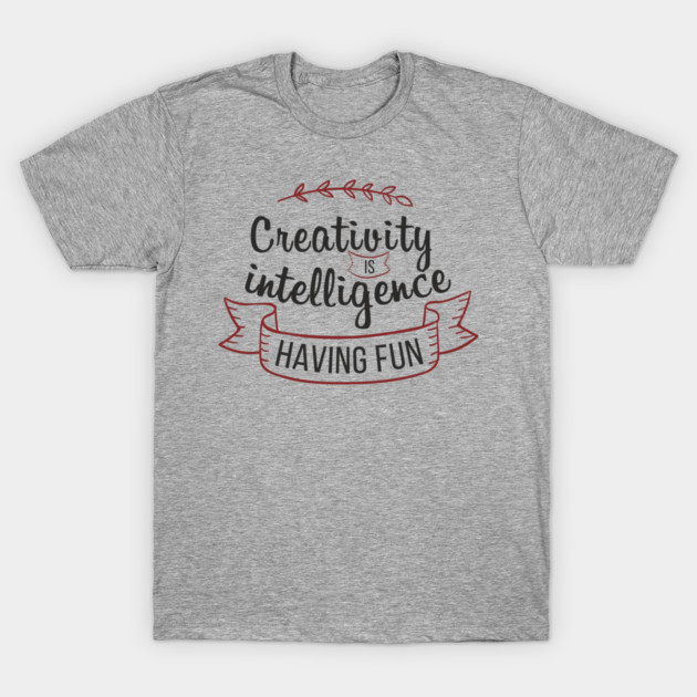 Creativity Is Intelligence Having Fun Playful Inspiration T-Shirt by Anticorporati