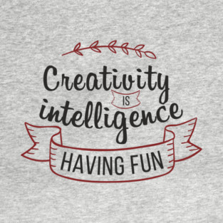 Creativity Is Intelligence Having Fun Playful Inspiration T-Shirt
