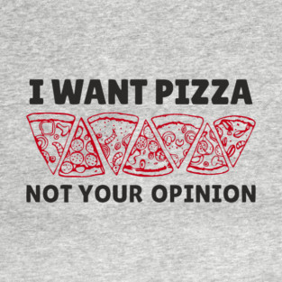 I Want Pizza Not Your Opinion Foodie Sarcasm T-Shirt