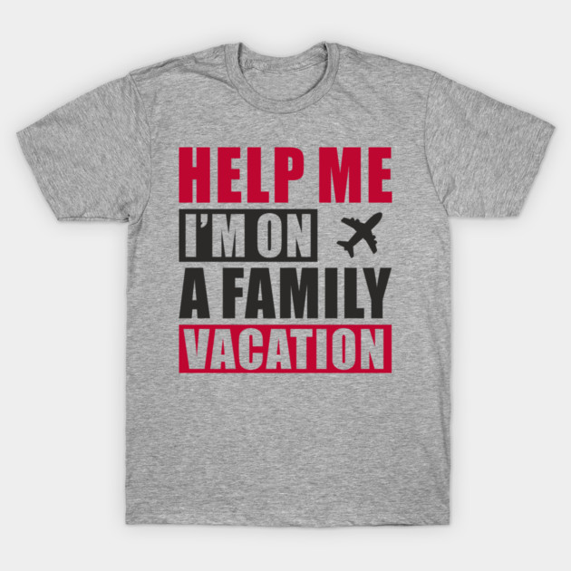 Help Me I'm On A Family Vacation Forced Fun T-Shirt by Anticorporati