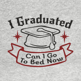 I Graduated Can I Go To Bed Now College Life Sarcasm T-Shirt